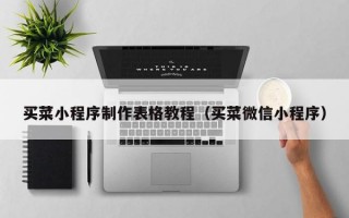 买菜小程序制作表格教程（买菜微信小程序）
