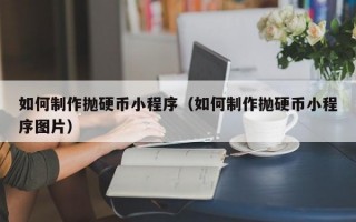 如何制作抛硬币小程序（如何制作抛硬币小程序图片）