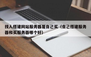 找人搭建网站服务器是自己买（自己搭建服务器和买服务器哪个好）