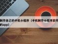 制作自己的手机小程序（手机制作小程序软件的app）