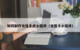 如何制作充值系统小程序（充值卡小程序）