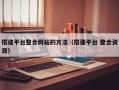 搭建平台整合网站的方法（搭建平台 整合资源）