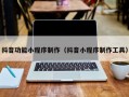 抖音功能小程序制作（抖音小程序制作工具）