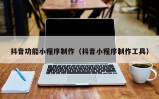 抖音功能小程序制作（抖音小程序制作工具）