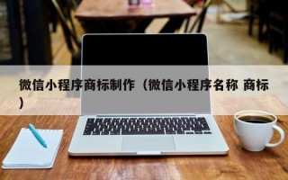 微信小程序商标制作（微信小程序名称 商标）