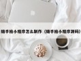 随手拍小程序怎么制作（随手拍小程序源码）