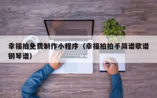 幸福拍免费制作小程序（幸福拍拍手简谱歌谱钢琴谱）
