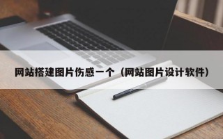 网站搭建图片伤感一个（网站图片设计软件）