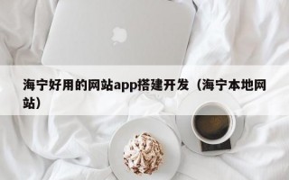 海宁好用的网站app搭建开发（海宁本地网站）