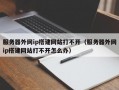 服务器外网ip搭建网站打不开（服务器外网ip搭建网站打不开怎么办）