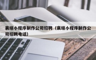 襄垣小程序制作公司招聘（襄垣小程序制作公司招聘电话）