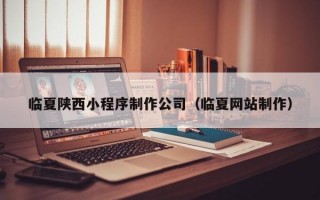 临夏陕西小程序制作公司（临夏网站制作）