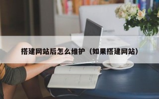 搭建网站后怎么维护（如果搭建网站）