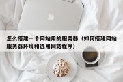 怎么搭建一个网站用的服务器（如何搭建网站服务器环境和选用网站程序）