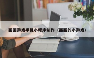 画画游戏手机小程序制作（画画的小游戏）