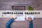 小程序制作怎么学会电脑（电脑小程序怎么写）