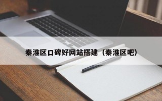秦淮区口碑好网站搭建（秦淮区吧）