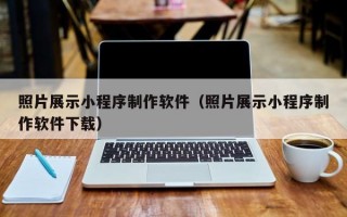 照片展示小程序制作软件（照片展示小程序制作软件下载）