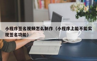 小程序签名视频怎么制作（小程序上能不能实现签名功能）