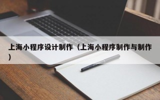 上海小程序设计制作（上海小程序制作与制作）