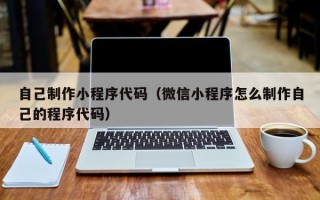 自己制作小程序代码（微信小程序怎么制作自己的程序代码）