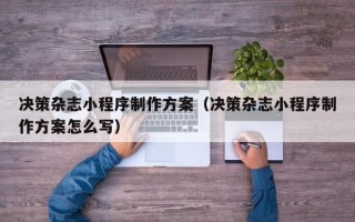决策杂志小程序制作方案（决策杂志小程序制作方案怎么写）