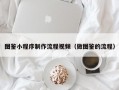图鉴小程序制作流程视频（做图鉴的流程）
