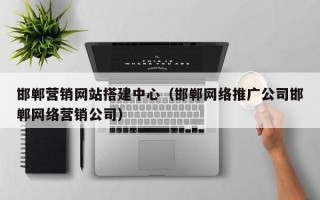 邯郸营销网站搭建中心（邯郸网络推广公司邯郸网络营销公司）