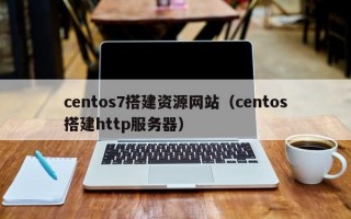 centos7搭建资源网站（centos搭建http服务器）