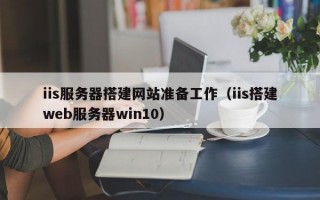 iis服务器搭建网站准备工作（iis搭建web服务器win10）