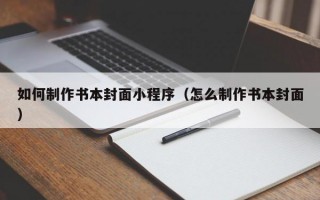 如何制作书本封面小程序（怎么制作书本封面）