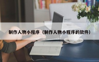制作人物小程序（制作人物小程序的软件）