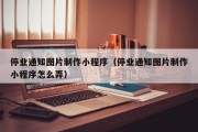 停业通知图片制作小程序（停业通知图片制作小程序怎么弄）