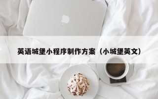 英语城堡小程序制作方案（小城堡英文）