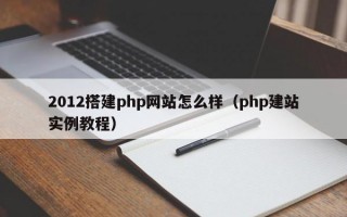 2012搭建php网站怎么样（php建站实例教程）