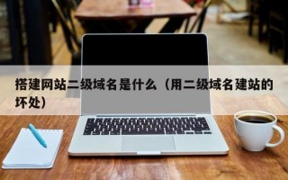 搭建网站二级域名是什么（用二级域名建站的坏处）