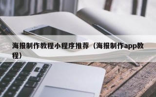 海报制作教程小程序推荐（海报制作app教程）