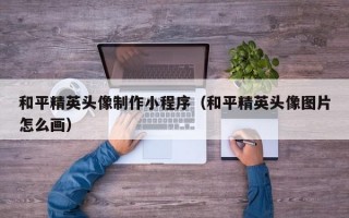和平精英头像制作小程序（和平精英头像图片怎么画）