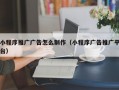 小程序推广广告怎么制作（小程序广告推广平台）