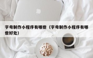 字母制作小程序有哪些（字母制作小程序有哪些好处）