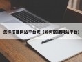 怎样搭建网站平台呢（如何搭建网站平台）