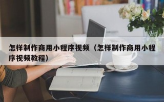 怎样制作商用小程序视频（怎样制作商用小程序视频教程）