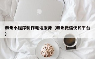 泰州小程序制作电话服务（泰州微信便民平台）