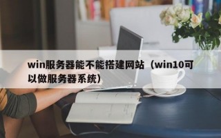 win服务器能不能搭建网站（win10可以做服务器系统）