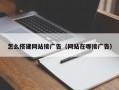 怎么搭建网站接广告（网站在哪接广告）