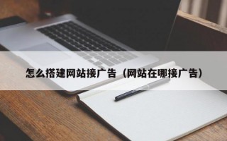 怎么搭建网站接广告（网站在哪接广告）