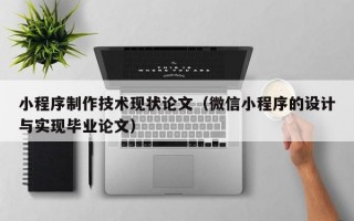 小程序制作技术现状论文（微信小程序的设计与实现毕业论文）
