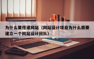 为什么要搭建网站（网站设计项目为什么需要建立一个网站设计团队）