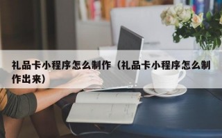 礼品卡小程序怎么制作（礼品卡小程序怎么制作出来）